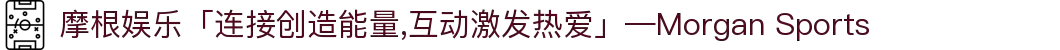 摩根娱乐「连接创造能量,互动激发热爱」—Morgan Sports